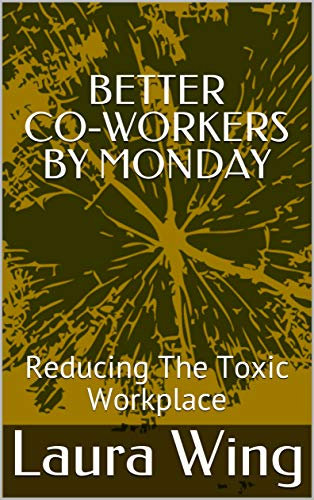 BETTER CO-WORKERS BY MONDAY: Reducing The Toxic Workplace (English Edition)