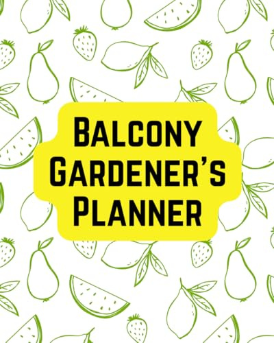 Balcony Gardener’s Planner: A Compact Gardening Journal for Balcony and Container Plants