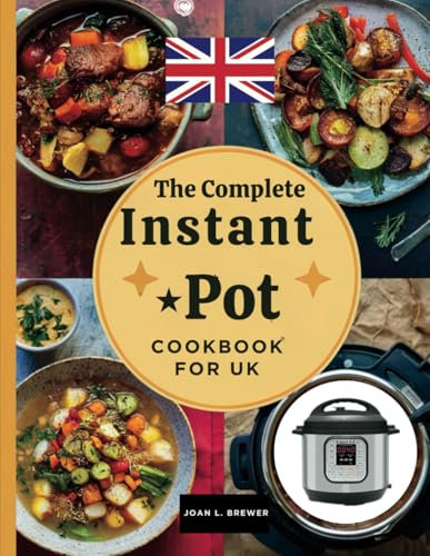 THE COMPLETE INSTANT POT COOKBOOK FOR UK: Quick, Nutritious, and Flavorful Recipes to Master Your Instant Pot and Elevate Everyday Meals