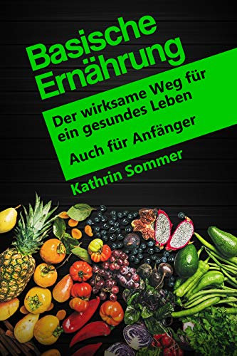 Basische Ernährung: Der wirksame Weg für ein gesundes Leben. Auch für Anfänger
