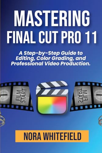 Mastering Final Cut Pro 11: A Step-by-Step Guide to Editing, Color Grading, and Professional Video Production. (Applications, Products And Tech Updates, Band 5)