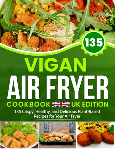 Vegan Air Fryer Cookbook UK Edition: 135 Crispy, Healthy, and Delicious Plant-Based Recipes for Your Air Fryer