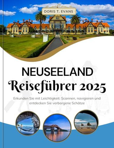 Neuseeland Reiseführer 2025: Erforschen Sie mit Leichtigkeit: Scannen, navigieren und entdecken Sie versteckte Schätze