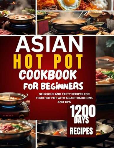 ASIAN HOT POT COOKBOOK FOR BEGINNERS: Easy with flavourful home meals to enjoy with classic recipes form china, Japan,Korea, Mongolia,Yemen and more