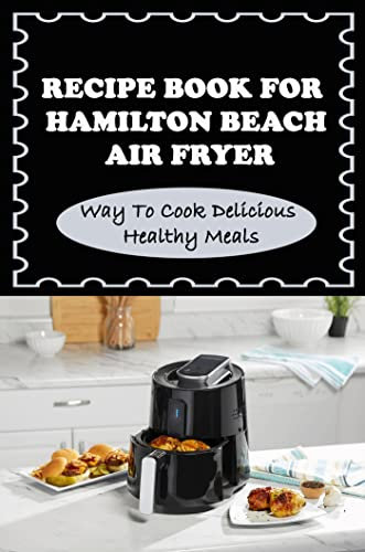 Recipe Book For Hamilton Beach Air Fryer: Way To Cook Delicious Healthy Meals (English Edition)