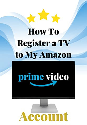 How to Register a TV to my Amazon Prime Account: Step by Step Guide to Register Your TV to Amazon Account in Less Than 30 Seconds with Screenshots