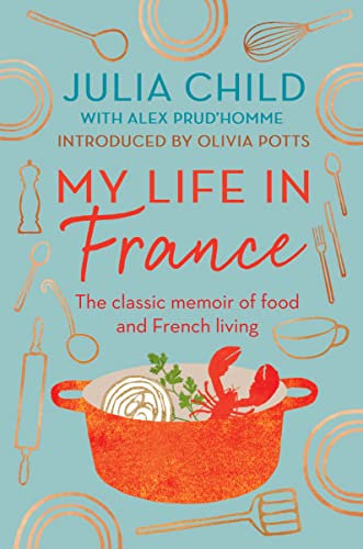 My Life in France: The life story of Julia Child - 'exuberant, affectionate and boundlessly charming' New York Times (English Edition)