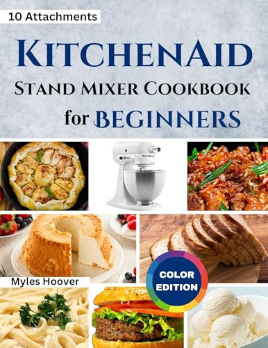KitchenAid Stand Mixer Cookbook for Beginners : Unlock the Power of 10 KitchenAid Attachments with 50 Must-Try Recipes