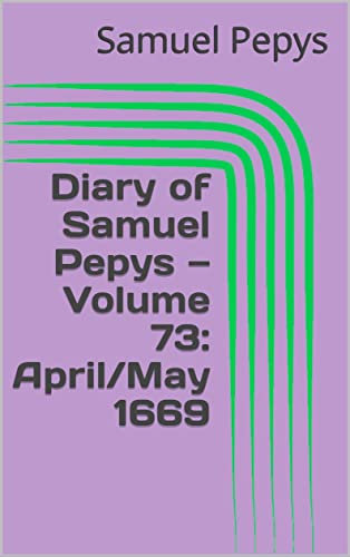 Diary of Samuel Pepys — Volume 73: April/May 1669 (English Edition)
