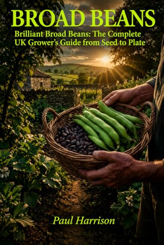 Broad Beans: Brilliant Broad Beans: The Complete UK Grower's Guide from Seed to Plate