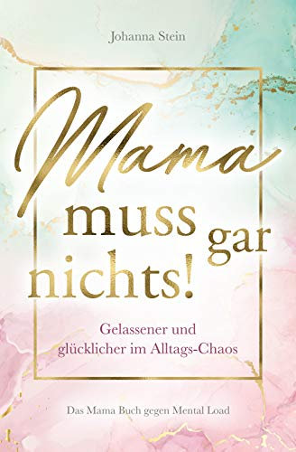 Mama muss gar nichts! Gelassener und glücklicher im Alltags-Chaos – Das Mama Buch gegen Mental Load