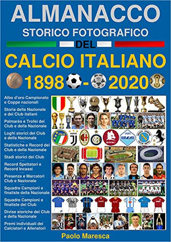 Almanacco Storico Fotografico del Calcio Italiano 1898-2020: La storia del Calcio in Italia: i Campioni, i Club e la Nazionale (STORIA DEL CALCIO - HISTORY OF FOOTBALL Vol. 1)
