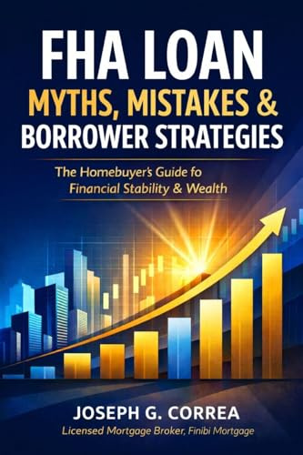 FHA Loan Myths, Mistakes & Borrower Strategies: What Most Buyers Get Wrong-and How Smart Borrowers Win with FHA Loans (The FHA Homeownership & Wealth, Band 10)