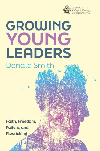 Growing Young Leaders: Faith, Freedom, Failure, and Flourishing (Australian College of Theology Monograph)