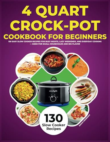4 Quart Crock-Pot Cookbook for Beginners: 130 Easy Slow Cooker Recipes for Busy Nights, Lazy Weekends, and Everyday Cooking - Sized for Small Households and Big Flavor