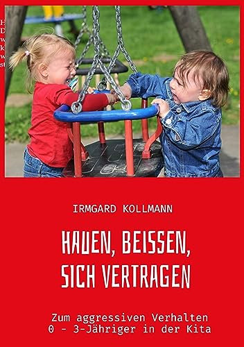 Hauen, beißen, sich vertragen: Zum aggressiven Verhalten 0 - 3-Jähriger in der Kita