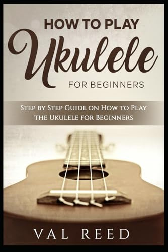 How to Play the Ukulele: Step by Step Guide on How to Play the Ukulele for Beginners (Music Mastery)