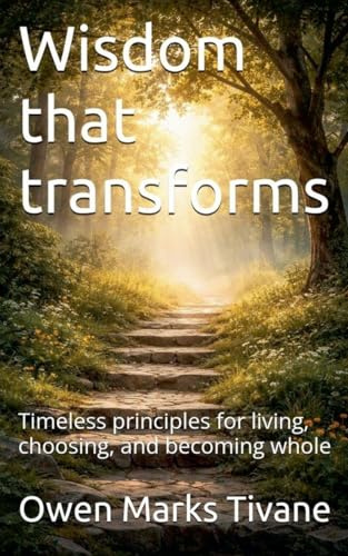 Wisdom that transforms: Timeless principles for living, choosing, and becoming whole