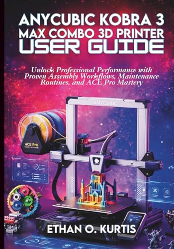Anycubic Kobra 3 Max Combo 3D Printer User Guide: Unlock Professional Performance with Proven Assembly Workflows, Maintenance Routines, and ACE Pro Mastery
