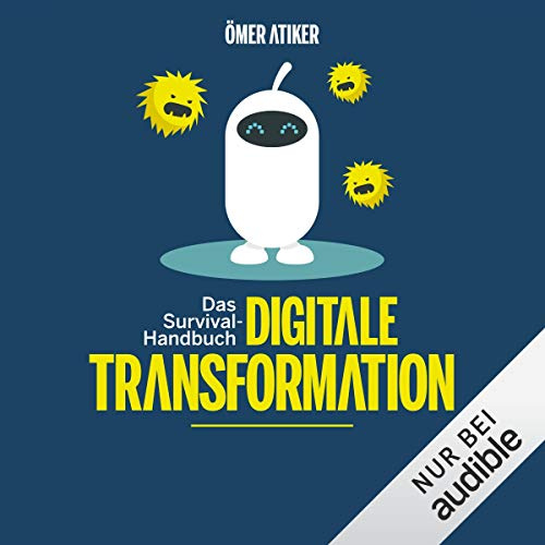 Survival-Handbuch digitale Transformation: Wie Sie dem Wahnsinn die Stirn bieten, den Alltag zu gestalten und Ihr Unternehmen fit für die Zukunft machen
