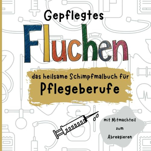 Gepflegtes Fluchen: das heilsame Schimpfmalbuch für Pflegeberufe | mit Mitmachteil zum Abreagieren