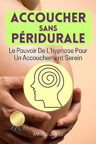 ACCOUCHER SANS PÉRIDURALE: Le Pouvoir De L'hypnose Pour Un Accouchement Serein