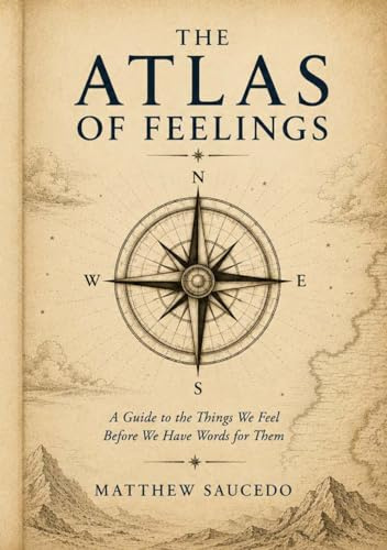 The Atlas of Feelings: A Guide to the Things We Feel Before We Have Words for Them