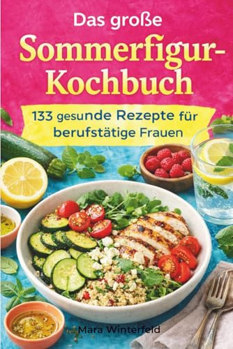 Das große Sommerfigur - Kochbuch: 133 alltagstaugliche Rezepte für berufstätige Frauen – von Frühstück bis Abendessen
