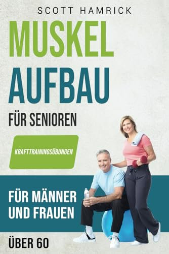 Muskelaufbau für Senioren: Krafttrainingsübungen für Männer und Frauen über 60 (Trainingseinheiten für Männer und Frauen über 60)