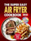 The Super Easy Air Fryer Cookbook: Quick, Simple, And Delicious Air Fryer Recipes For Everyday Cooking, Including A 28-Day Meal Plan (Super Easy Cookbooks For Beginners And Busy People)