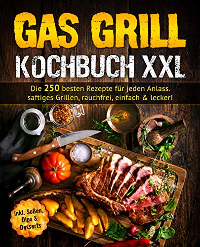 Gas Grill Kochbuch: Die 250 besten Rezepte für jeden Anlass. saftiges Grillen, rauchfrei, einfach & lecker!