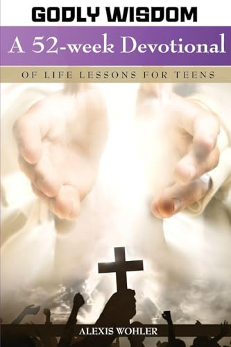Godly Wisdom: A 52-week Devotional of Life Lessons for Teens