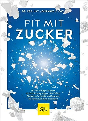 Fit mit Zucker: Mit den richtigen Zuckern die Zellalterung stoppen, das Gehirn fit halten, die Gefäße schützen und die Fettverbrennung anschalten (GU Gesund essen)