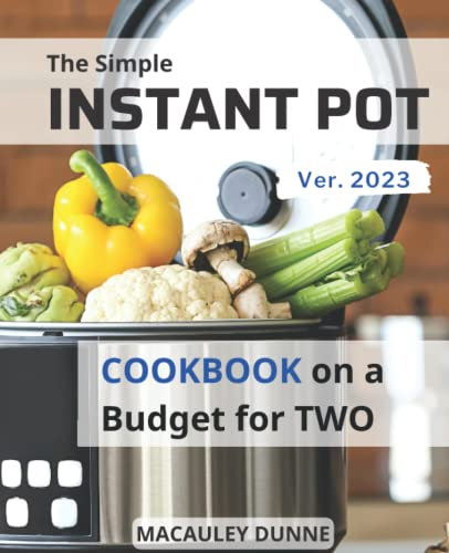 The Simple Instant Pot Cookbook On a Budget For Two 2023: Fast and Flavorful Meals with Only 5-Ingredients to Save Money & Time | Recipes To Make Healthy Eating Simple for Busy People