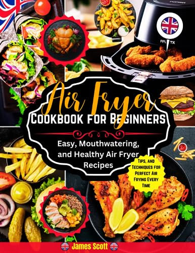 Air Fryer Cookbook for Beginners: Easy, Mouthwatering, and Healthy Air Fryer Recipes, Tips, and Techniques for Perfect Air Frying Every Time | Side Dishes, Main Courses, Desserts, and Snacks, Incl.