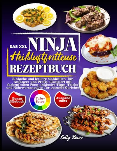 Das XXL Ninja Heißluftfritteuse Rezeptbuch: Einfache und leckere Mahlzeiten für Anfänger und Profis, illustriert mit farbenfrohen Fotos, inklusive ... und Nährwertangaben für gesunde Gerichte