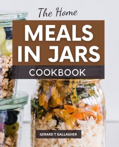 The Home Meals in Jars Cookbook: Homemade Recipes in Jars, Perfectly Seasoned Pressure Cooker Recipes, Easy and Fun to Make Meal Mixes in Jars