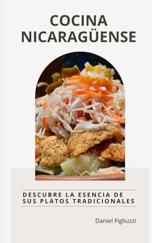Cocina Nicaragüense: Descubre la Esencia de sus Platos Tradicionales (Coleccion de recetas latinoamericanas)