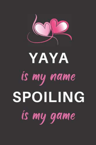 YAYA Is My Name Spoiling Is My Game: Funny and Cute YAYA Notebook 120 pages Lined Journal for Daily Diary Writing or ... Birthday or Christmas Gift for YAYA