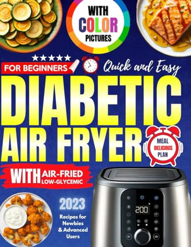 Diabetic Air Fryer Cookbook with Color Pictures for Beginners 2023: Quick and Easy Meal Plan Delicious Air Fried Low-Glycemic Recipes for Newbies and Advanced Users