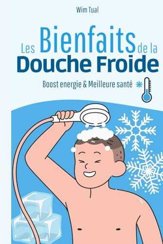 Les bienfaits de la douche froide: Guide complet sur une pratique qui vous booste, vous donne de l'énergie et apporte une meilleure santé