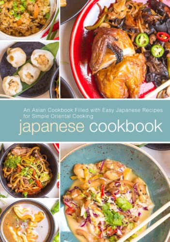 Japanese Cookbook: An Asian Cookbook Filled with Easy Japanese Recipes for Simple Oriental Cooking