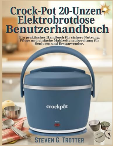 Crock-Pot 20-Unzen-Elektrobrotdose Benutzerhandbuch: Ein praktisches Handbuch für sichere Nutzung, Pflege und einfache Mahlzeitenzubereitung für Senioren und Erstanwender.
