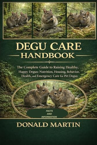 DEGU CARE HANDBOOK: hThe Complete Guide to Raising Healthy, Happy Degus: Nutrition, Housing, Behavior, Health, and Emergency Care for Pet Degus.