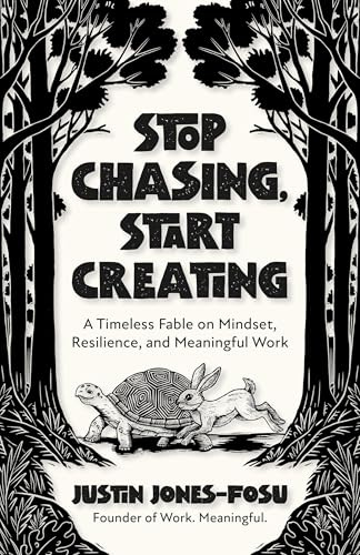 Stop Chasing, Start Creating: A Timeless Fable on Mindset, Resilience, and Meaningful Work