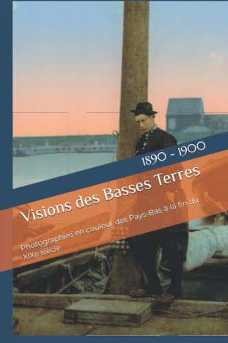 Visions des Basses Terres: Photographies en couleur des Pays-Bas à la fin du XIXe siècle (Le 19e siècle en couleur)