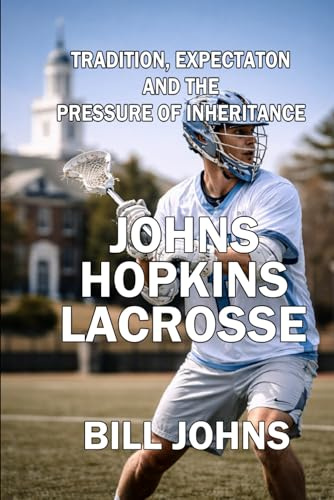 Johns Hopkins Lacrosse: Tradition, Expectation, and the Pressure of Inheritance (The Sacred Game)
