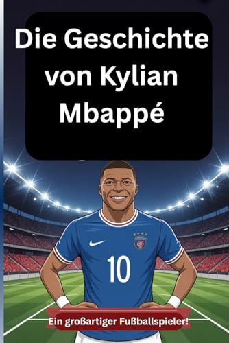 Die Geschichte von Kylian Mbappé: Ein großartiger Fußballspieler!