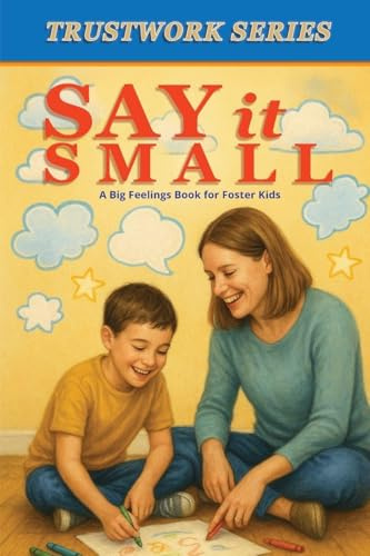 Say it Small: A Big Feelings Book for Foster Kids (The Trustwork)