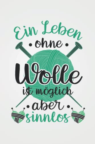 Ein Leben ohne Wolle ist möglich aber sinnlos: Häkeln STRICKPROJEKTE TAGEBUCH | Format 6x9 (ca. DIN A5) | 120 Seiten Softcover | Stricktagebuch, ... Geschenk für Großmütter die gerne stricken
